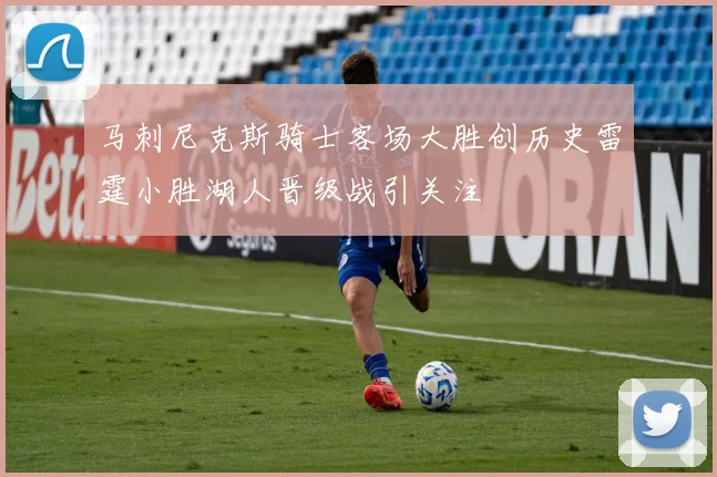 马刺尼克斯骑士客场大胜创历史雷霆小胜湖人晋级战引关注