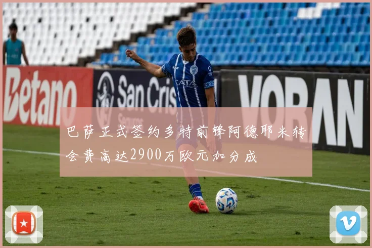 巴萨正式签约多特前锋阿德耶米转会费高达2900万欧元加分成