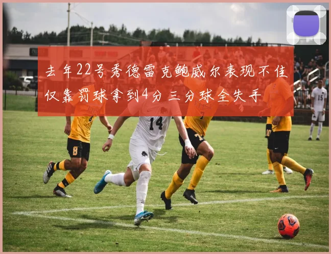 去年22号秀德雷克鲍威尔表现不佳仅靠罚球拿到4分三分球全失手