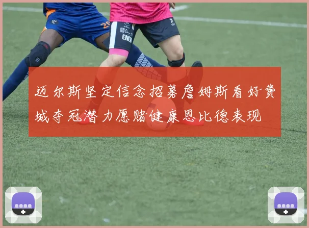 迈尔斯坚定信念招募詹姆斯看好费城夺冠潜力愿赌健康恩比德表现