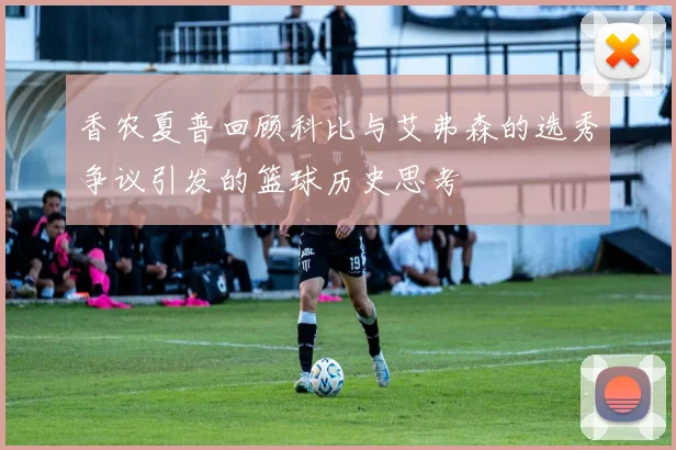 香农夏普回顾科比与艾弗森的选秀争议引发的篮球历史思考