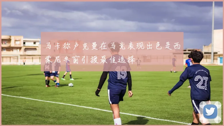 马卡称卢克曼在马竞表现出色是西蒙尼冬窗引援最佳选择