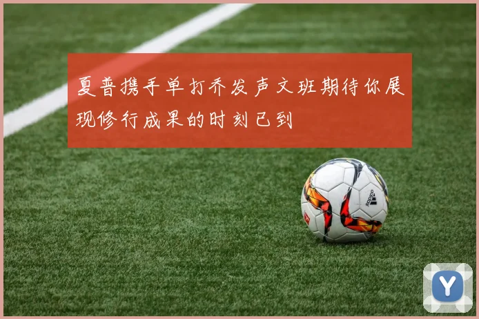 夏普携手单打乔发声文班期待你展现修行成果的时刻已到